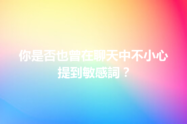 你是否也曾在聊天中不小心提到敏感詞? 你是否也曾在聊天中不小心提到敏感詞?