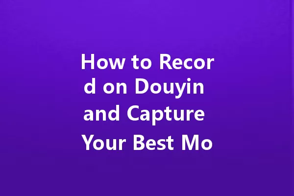 How to Record on Douyin and Capture Your Best Moments? 一
