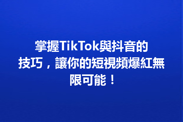 掌握TikTok與抖音的技巧,讓你的短視頻爆紅無限可能! 掌握TikTok與抖音的技巧,讓你的短視頻爆紅無限可能!