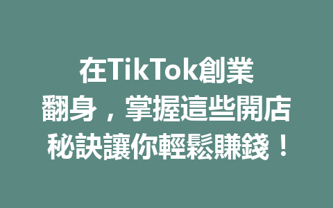 在TikTok創業翻身,掌握這些開店秘訣讓你輕鬆賺錢! 在TikTok創業翻身,掌握這些開店秘訣讓你輕鬆賺錢!