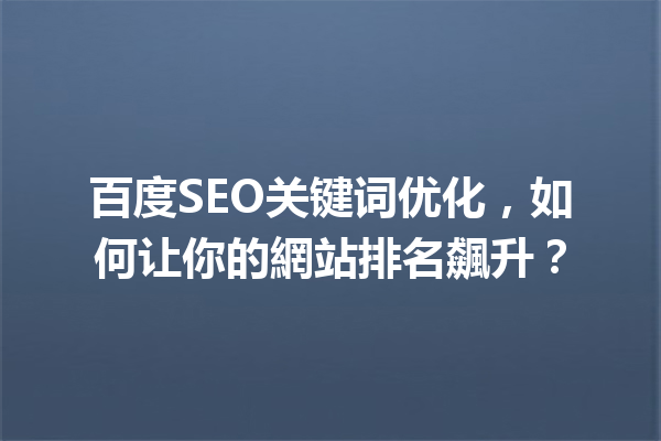 百度SEO关键词优化,如何让你的網站排名飆升? 百度SEO关键词优化,如何让你的網站排名飆升?