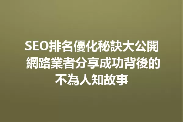 SEO排名優化秘訣大公開 網路業者分享成功背後的不為人知故事 一