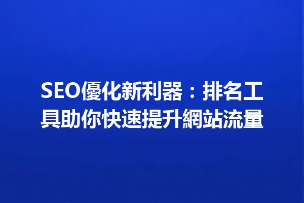 SEO優化新利器:排名工具助你快速提升網站流量 一