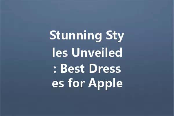 Stunning Styles Unveiled: Best Dresses for Apple Shapes That Wow! 一