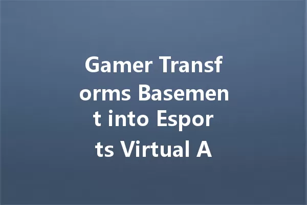 Gamer Transforms Basement into Esports Virtual Arena: Sparks Fly in 24 Hours 一