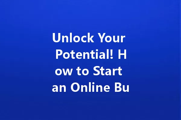 Unlock Your Potential! How to Start an Online Business in 2025 一