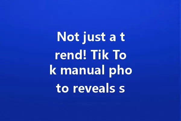 Not just a trend! Tik Tok manual photo reveals surprising secrets 一