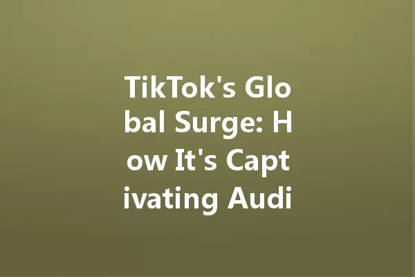 TikTok's Global Surge: How It's Captivating Audiences Worldwide 二