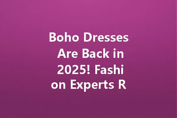 Boho Dresses Are Back in 2025! Fashion Experts Reveal the Hottest Trends 一