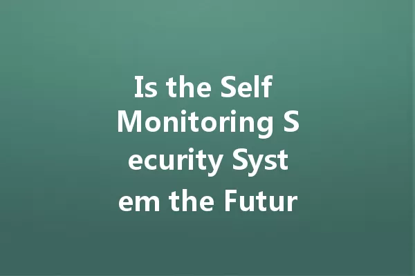 Is the Self Monitoring Security System the Future of Home Safety? 一