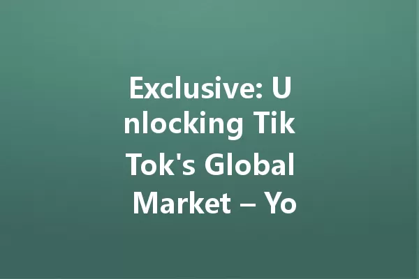 Exclusive: Unlocking TikTok's Global Market – Your Ultimate Entry Guide! 二