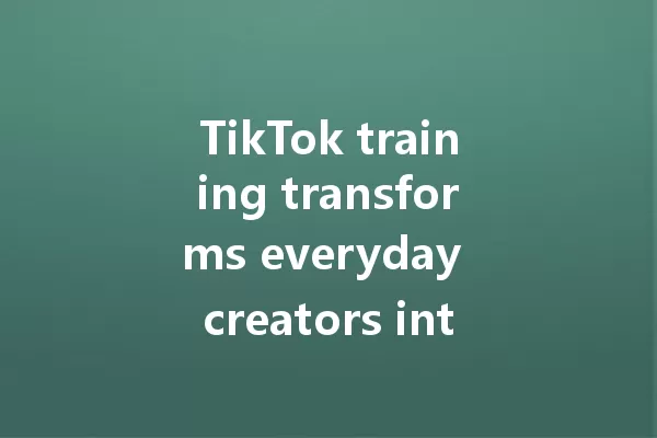 TikTok training transforms everyday creators into viral sensations 二
