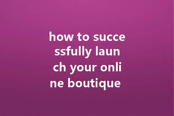 how to successfully launch your online boutique in 2025 一