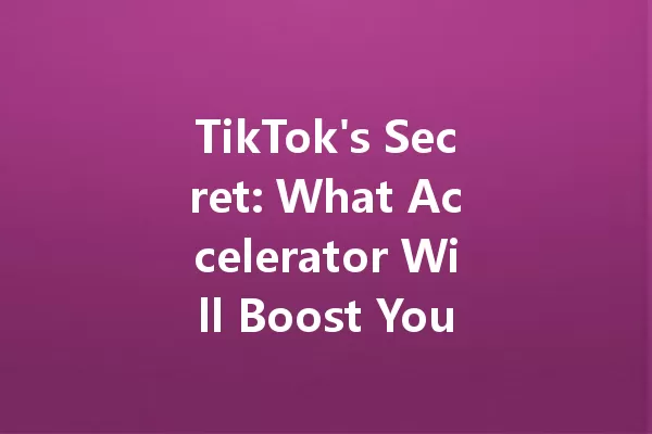 TikTok's Secret: What Accelerator Will Boost Your Content in 2025? 一