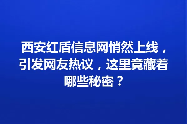 西安红盾信息网悄然上线,引发网友热议,这里竟藏着哪些秘密? 一