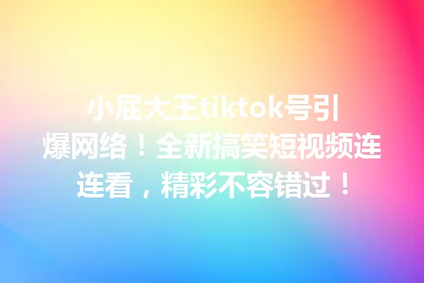 小屁大王tiktok号引爆网络!全新搞笑短视频连连看,精彩不容错过! 一