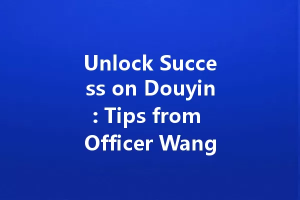 Unlock Success on Douyin: Tips from Officer Wang and Influencers in 2025 一