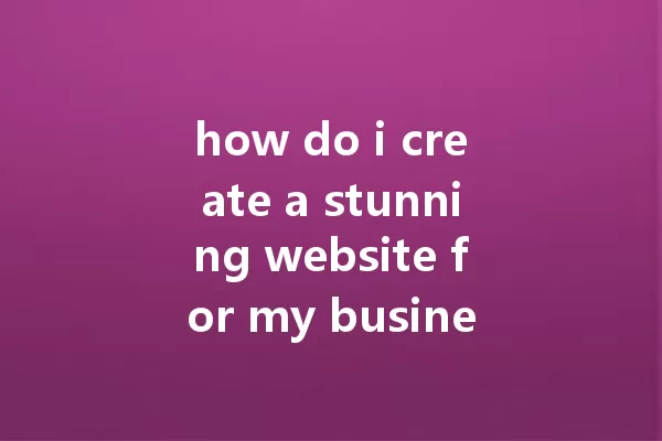 how do i create a stunning website for my business in 2025 一