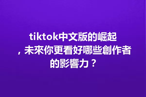 tiktok中文版的崛起,未來你更看好哪些創作者的影響力? 二