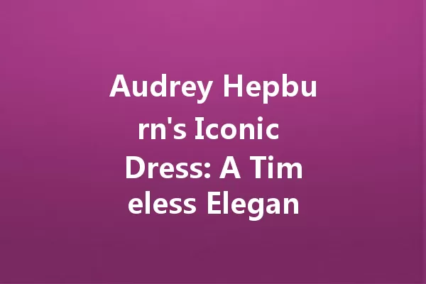 Audrey Hepburn's Iconic Dress: A Timeless Elegance in 2025? 一