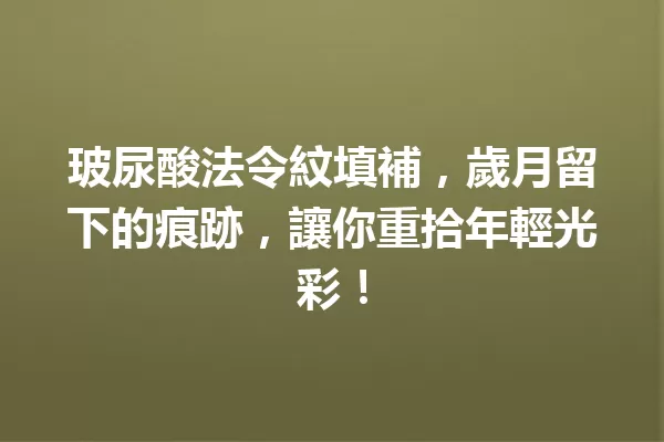 玻尿酸法令紋填補,歲月留下的痕跡,讓你重拾年輕光彩! 一