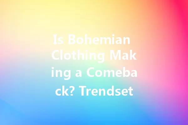 Is Bohemian Clothing Making a Comeback? Trendsetters Share Secrets! 一