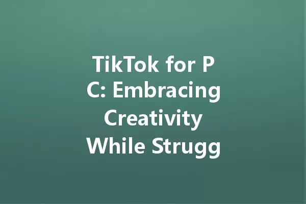 TikTok for PC: Embracing Creativity While Struggling to Keep Up 一