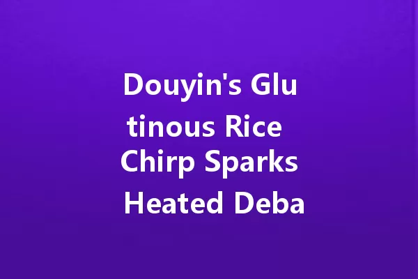 Douyin's Glutinous Rice Chirp Sparks Heated Debate Among Fans! 一