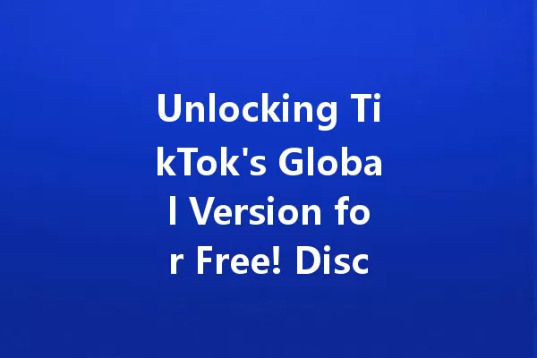 Unlocking TikTok's Global Version for Free! Discover the Secret Tips! 一