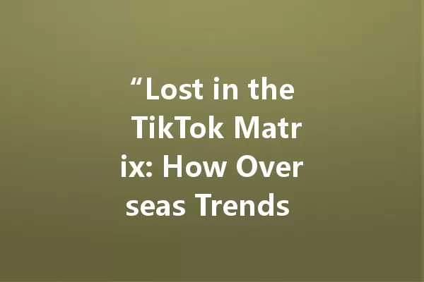 “Lost in the TikTok Matrix: How Overseas Trends Turned My Life Upside Down!” 一