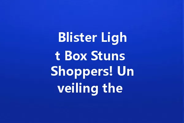 Blister Light Box Stuns Shoppers! Unveiling the Future of Displays! 一