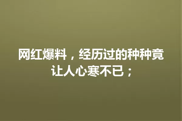 网红爆料,经历过的种种竟让人心寒不已; 一