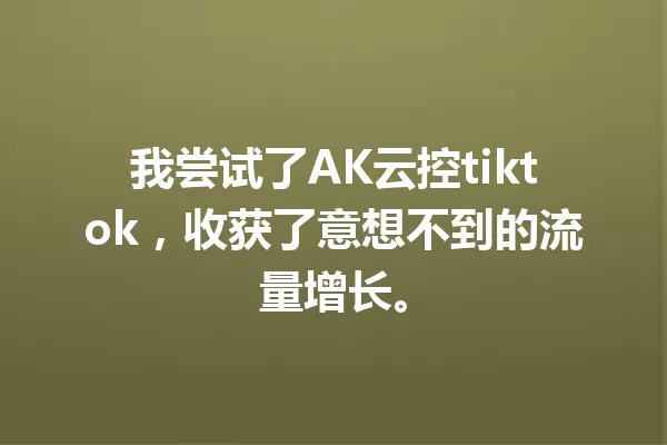 我尝试了AK云控tiktok,收获了意想不到的流量增长。 一