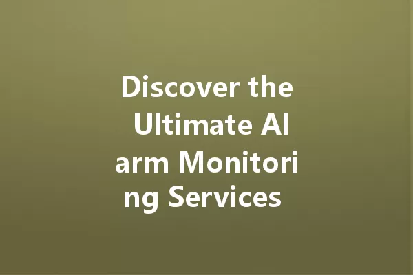 Discover the Ultimate Alarm Monitoring Services Transforming Home Security 一
