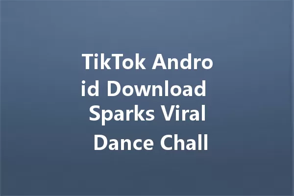TikTok Android Download Sparks Viral Dance Challenges in 2025! 一