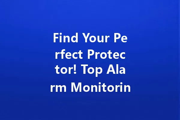 Find Your Perfect Protector! Top Alarm Monitoring Companies Near You 一