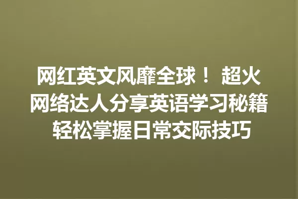 网红英文风靡全球! 超火网络达人分享英语学习秘籍 轻松掌握日常交际技巧 一