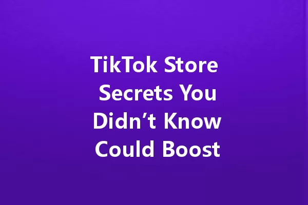 TikTok Store Secrets You Didn’t Know Could Boost Your Sales in 2025 一