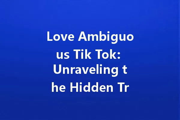 Love Ambiguous Tik Tok: Unraveling the Hidden Truths of Modern Romance 一