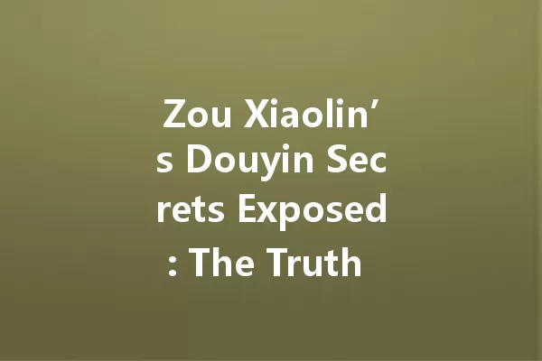 Zou Xiaolin’s Douyin Secrets Exposed: The Truth Behind the Fame 一