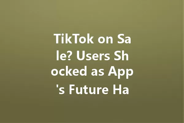 TikTok on Sale? Users Shocked as App's Future Hangs in Balance! 一