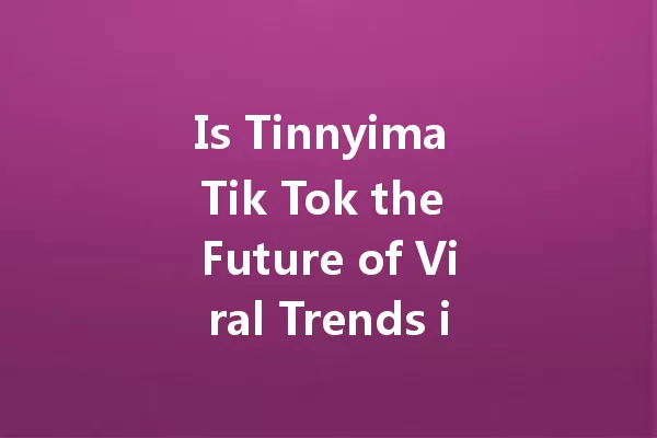 Is Tinnyima Tik Tok the Future of Viral Trends in 2025? 一