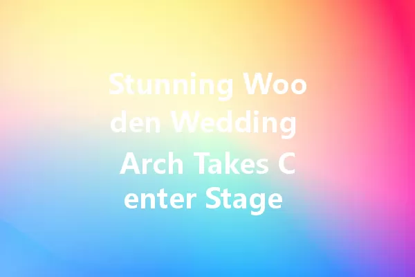 Stunning Wooden Wedding Arch Takes Center Stage at 2025 Dream Venues 一