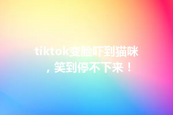 tiktok变脸吓到猫咪,笑到停不下来! 一