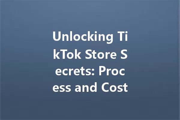 Unlocking TikTok Store Secrets: Process and Costs You Must Know 一