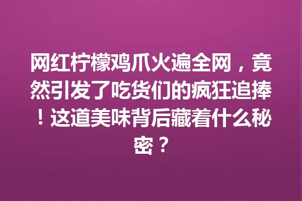 网红柠檬鸡爪火遍全网,竟然引发了吃货们的疯狂追捧!这道美味背后藏着什么秘密? 一
