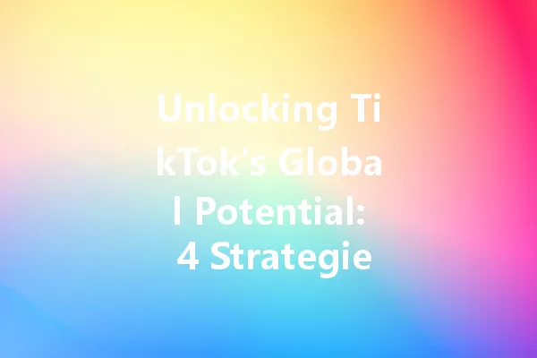 Unlocking TikTok's Global Potential: 4 Strategies for Cross-Border Success 一