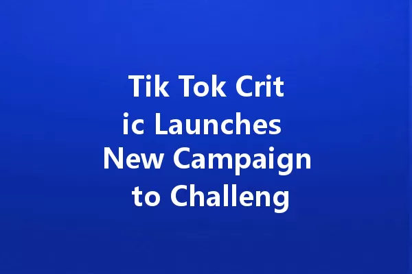 Tik Tok Critic Launches New Campaign to Challenge Viral Trends 一