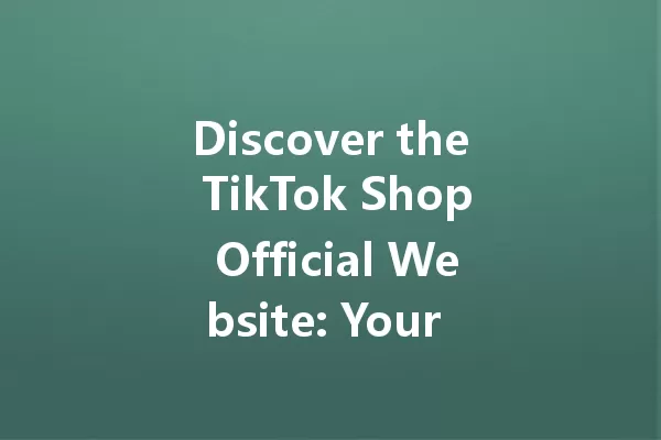 Discover the TikTok Shop Official Website: Your Shopping Dream Awaits! 一