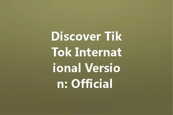 Discover TikTok International Version: Official Download Hub Revealed! 一
